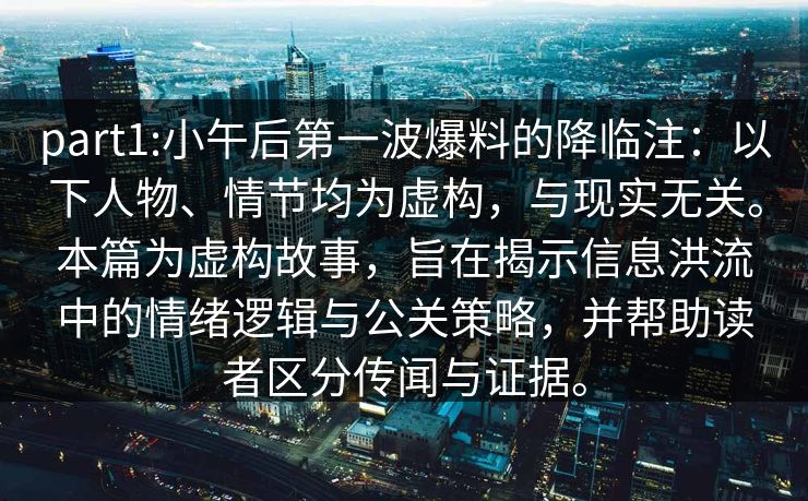 part1:小午后第一波爆料的降临注：以下人物、情节均为虚构，与现实无关。本篇为虚构故事，旨在揭示信息洪流中的情绪逻辑与公关策略，并帮助读者区分传闻与证据。