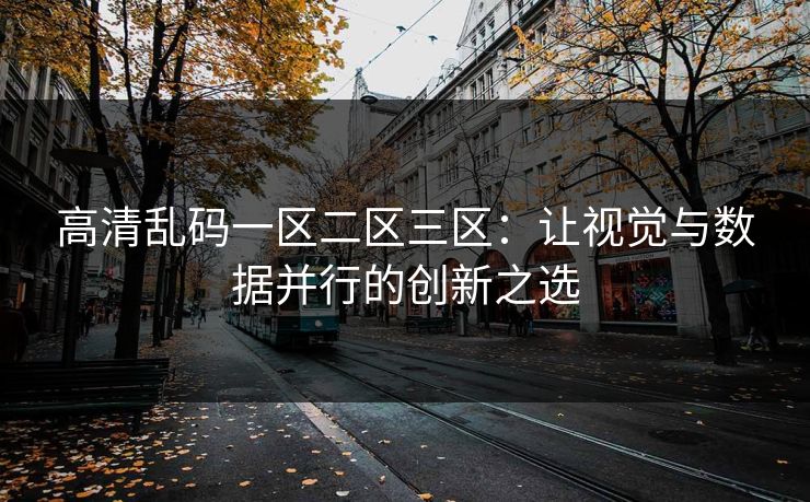 高清乱码一区二区三区：让视觉与数据并行的创新之选