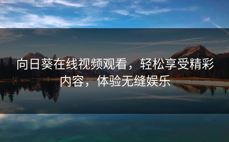 向日葵在线视频观看，轻松享受精彩内容，体验无缝娱乐