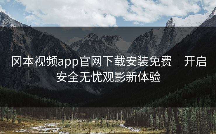 冈本视频app官网下载安装免费｜开启安全无忧观影新体验