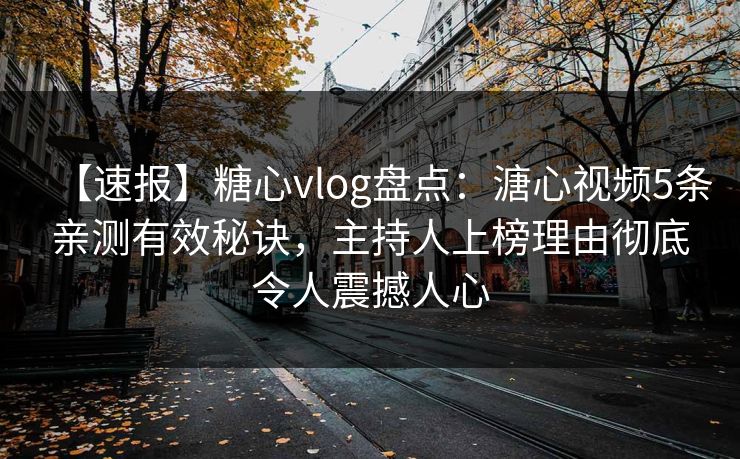 【速报】糖心vlog盘点：溏心视频5条亲测有效秘诀，主持人上榜理由彻底令人震撼人心