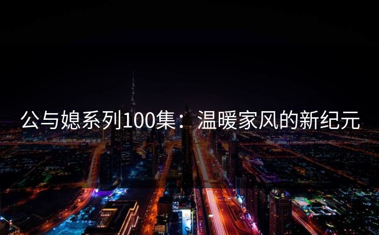 公与媳系列100集：温暖家风的新纪元