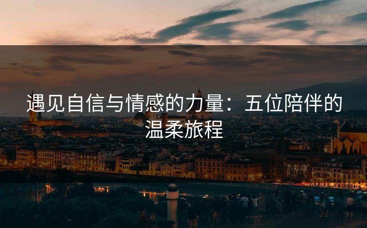 遇见自信与情感的力量：五位陪伴的温柔旅程