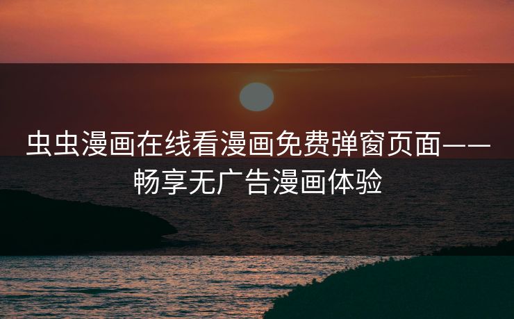 虫虫漫画在线看漫画免费弹窗页面——畅享无广告漫画体验